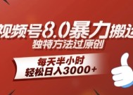 全新视频号8.0暴力搬运玩法，独特方法过原创，每天半小时，轻松日入几张