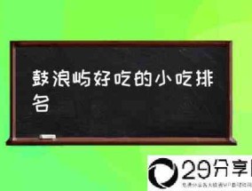 鼓浪屿好吃的小吃排名(鼓浪屿必吃的15种美食?)