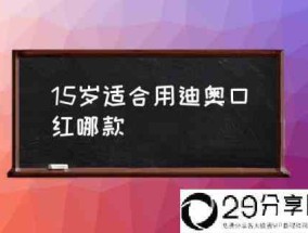 15岁适合用迪奥口红哪款(迪奥口红推荐？)