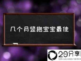 几个月竖抱宝宝最佳(宝宝几个月可以竖着抱了？)