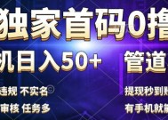 独家首码0撸，单机日入50+，秒提现到账，可批量操作