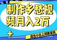 制作乡愁视频，月入2万+工作室可批量操作【揭秘】