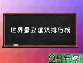 世界最丑建筑排行榜(“最丑”的十处建筑?)