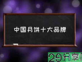 中国月饼十大品牌(2021年十大最受欢迎月饼?)