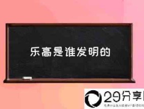 乐高是谁发明的(拼装玩具的起源是什么？)