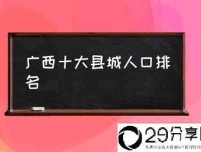 广西十大县城人口排名(广西省户藉人口？)