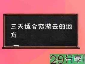 三天适合穷游去的地方(中国最适合穷游的4座城市?)