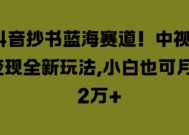 抖音抄书蓝海赛道，中视频变现全新玩法，小白也可月入2W+