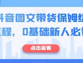 最新抖音图文带货保姆级实操流程，0基础新人必看