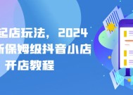 抖店起店玩法，2024年最新保姆级抖音小店开店教程