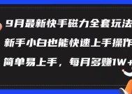 9月最新快手磁力玩法，新手小白也能操作，简单易上手，每月多赚1W+【揭秘】