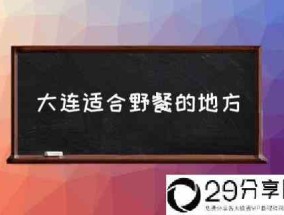 大连适合野餐的地方(大连什么地方最适合露营呢？)