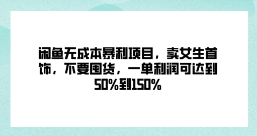 闲鱼无成本暴利项目，卖女生首饰，不要囤货，一单利润可达到50%到150%