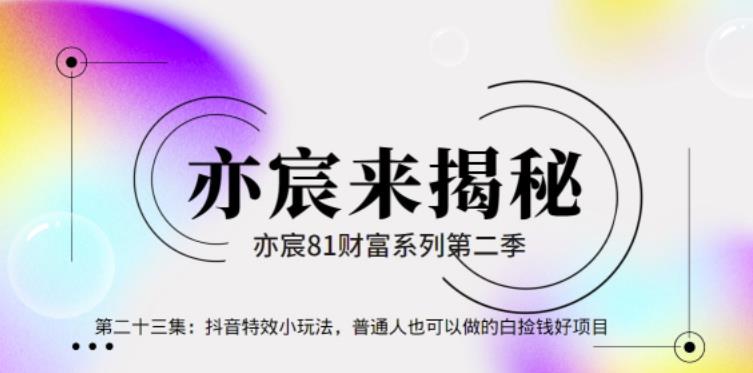 亦宸财富81系列第2季第23集：抖音特效小玩法，普通人也可以做的白捡钱好项目